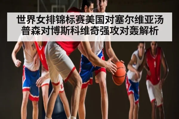 世界女排锦标赛美国对塞尔维亚汤普森对博斯科维奇强攻对轰解析